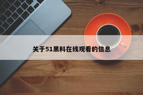 关于51黑料在线观看的信息